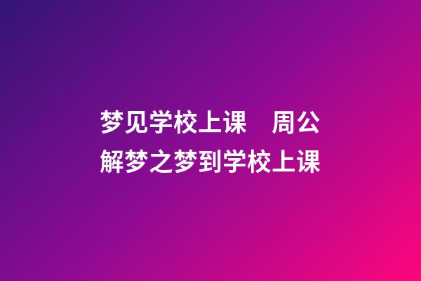 梦见学校上课　周公解梦之梦到学校上课